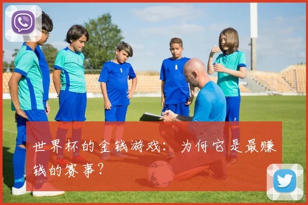 世界杯的金钱游戏:为何它是最赚钱的赛事?
