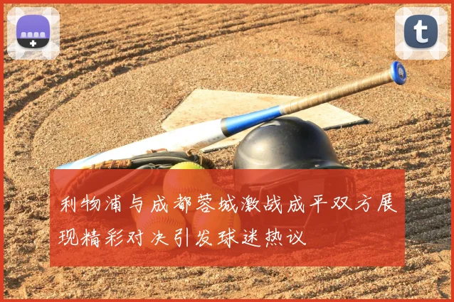 利物浦与成都蓉城激战成平双方展现精彩对决引发球迷热议
