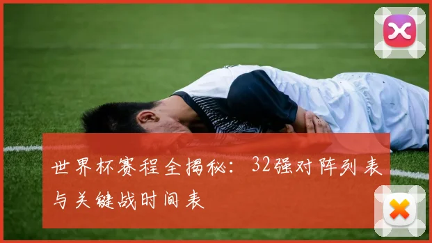 世界杯赛程全揭秘:32强对阵列表与关键战时间表