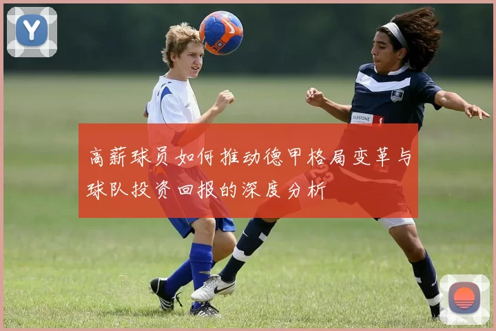 高薪球员如何推动德甲格局变革与球队投资回报的深度分析