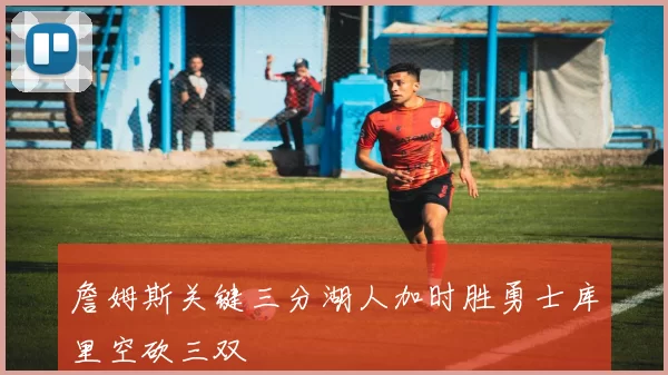 詹姆斯关键三分湖人加时胜勇士库里空砍三双
