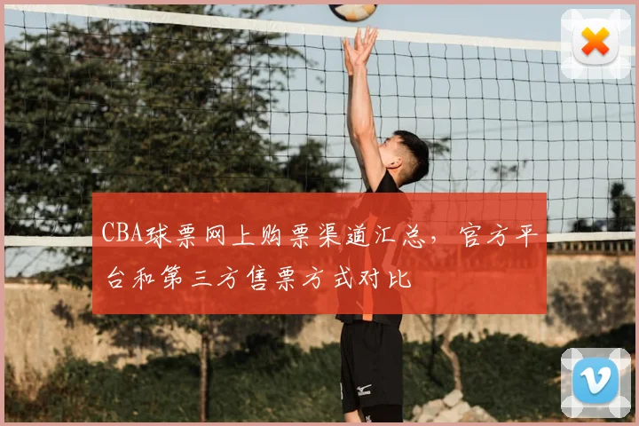CBA球票网上购票渠道汇总，官方平台和第三方售票方式对比
