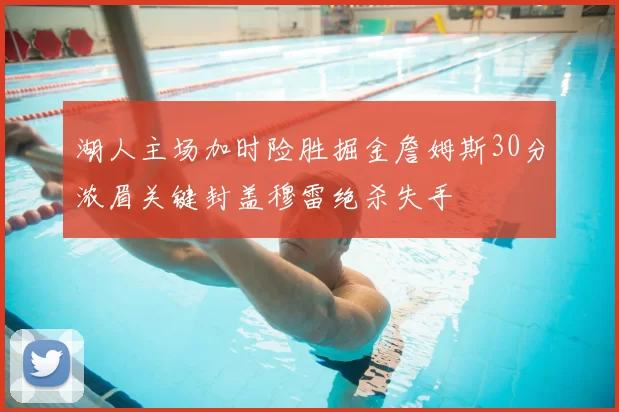 湖人主场加时险胜掘金詹姆斯30分浓眉关键封盖穆雷绝杀失手
