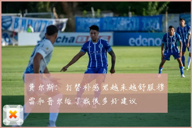 费尔斯：打替补感觉越来越舒服穆雷和普尔给了我很多好建议