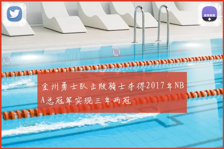 金州勇士队击败骑士夺得2017年NBA总冠军实现三年两冠