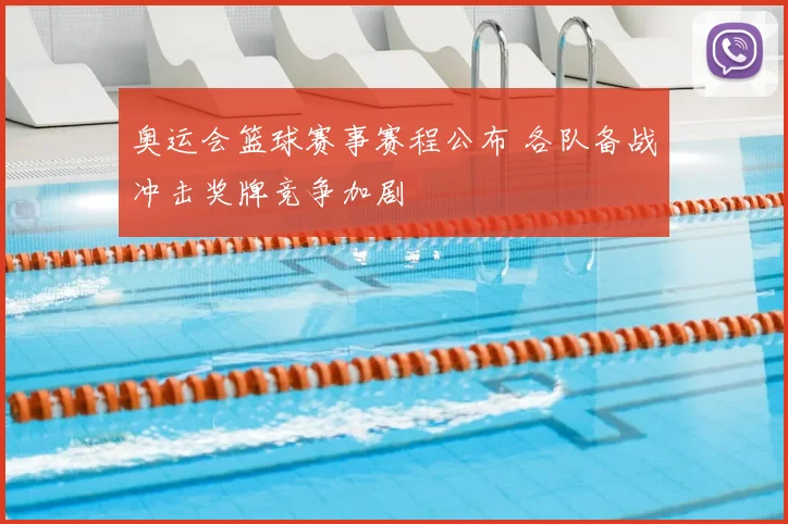 奥运会篮球赛事赛程公布 各队备战冲击奖牌竞争加剧
