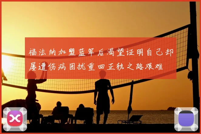 福法纳加盟蓝军后渴望证明自己却屡遭伤病困扰重回正轨之路艰难