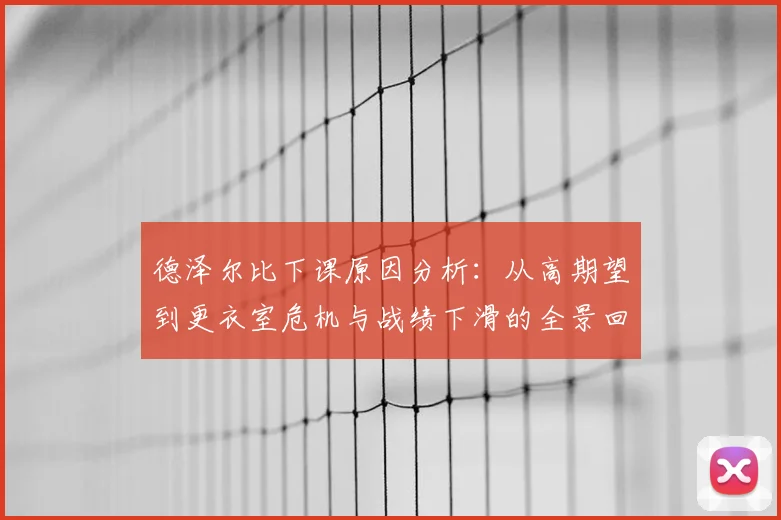 德泽尔比下课原因分析：从高期望到更衣室危机与战绩下滑的全景回顾