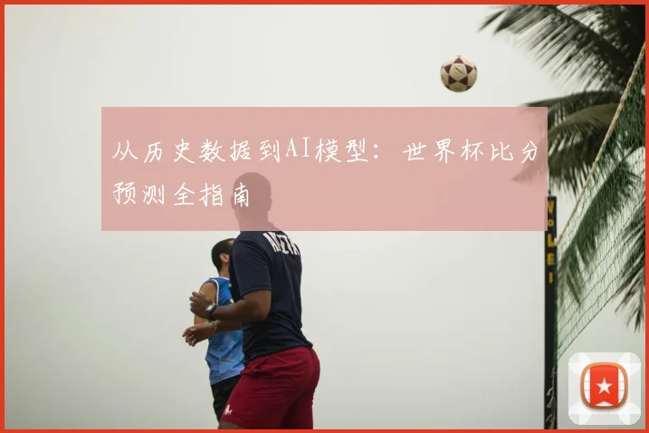 从历史数据到AI模型:世界杯比分预测全指南