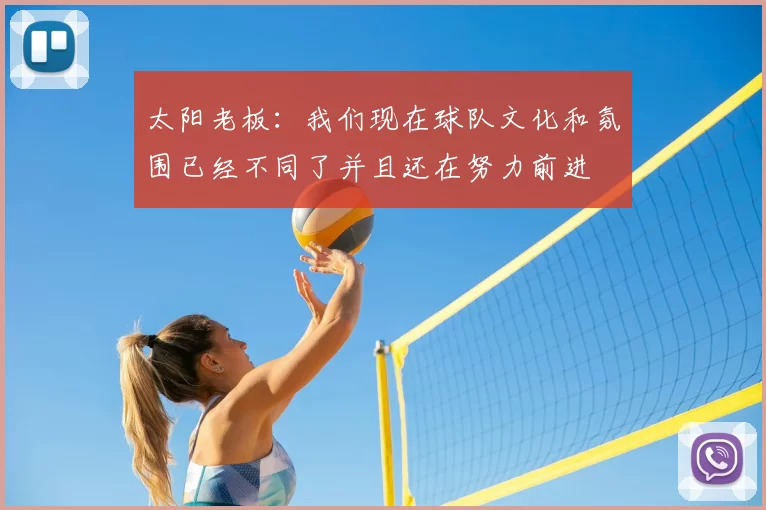太阳老板：我们现在球队文化和氛围已经不同了并且还在努力前进