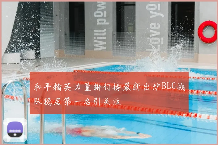 和平精英力量排行榜最新出炉BLG战队稳居第一名引关注