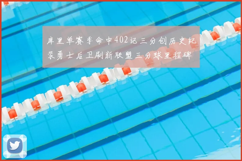 库里单赛季命中402记三分创历史纪录勇士后卫刷新联盟三分球里程碑