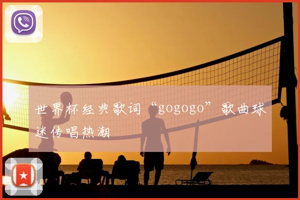 世界杯经典歌词“gogogo”歌曲球迷传唱热潮