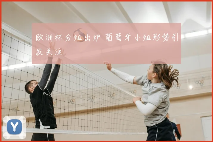 欧洲杯分组出炉 葡萄牙小组形势引发关注