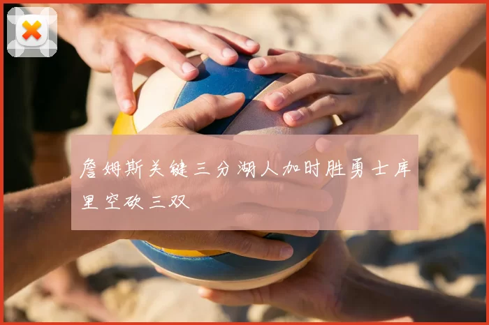 詹姆斯关键三分湖人加时胜勇士库里空砍三双