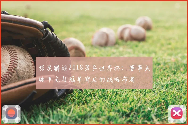深度解读2018男乒世界杯:赛事关键节点与冠军背后的战略布局
