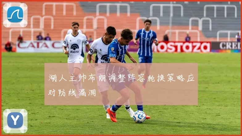 湖人主帅布朗调整阵容轮换策略应对防线漏洞