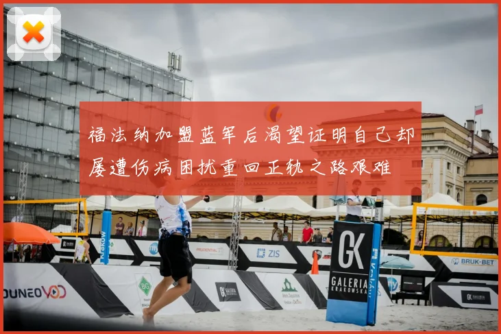 福法纳加盟蓝军后渴望证明自己却屡遭伤病困扰重回正轨之路艰难