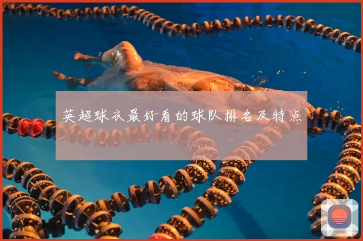 英超球衣最好看的球队排名及特点