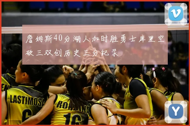 詹姆斯40分湖人加时胜勇士库里空砍三双创历史三分纪录