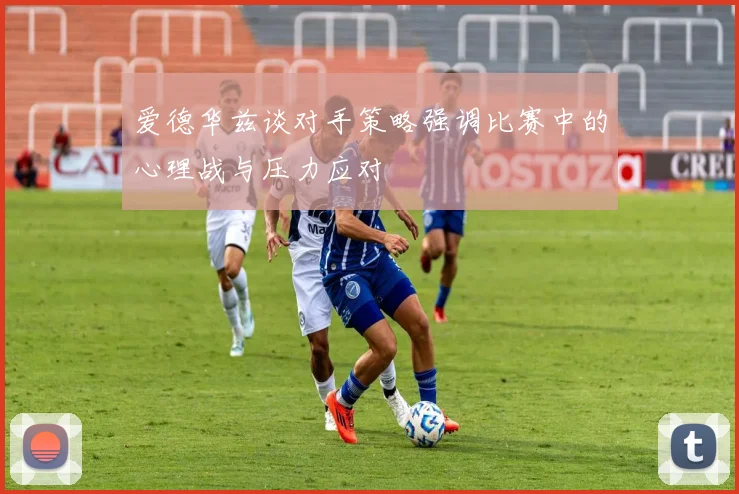 爱德华兹谈对手策略强调比赛中的心理战与压力应对