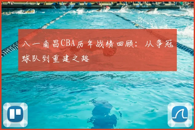八一南昌CBA历年战绩回顾：从争冠球队到重建之路
