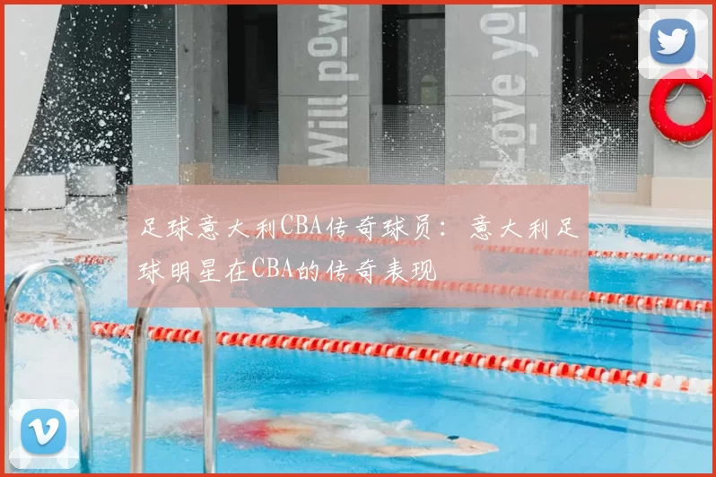 足球意大利CBA传奇球员：意大利足球明星在CBA的传奇表现