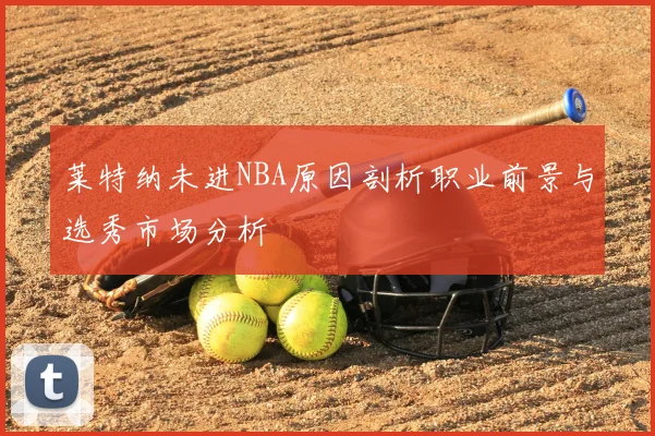 莱特纳未进NBA原因剖析职业前景与选秀市场分析