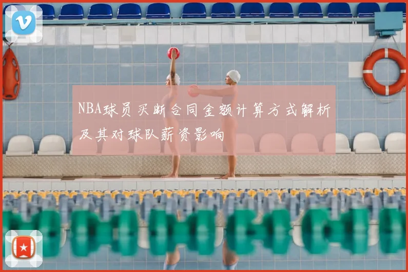 NBA球员买断合同金额计算方式解析及其对球队薪资影响