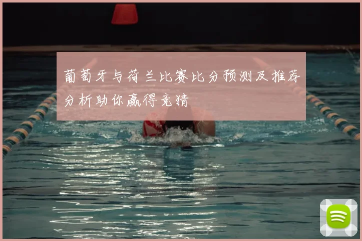 葡萄牙与荷兰比赛比分预测及推荐分析助你赢得竞猜