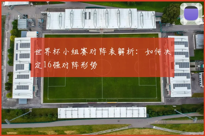 世界杯小组赛对阵表解析：如何决定16强对阵形势