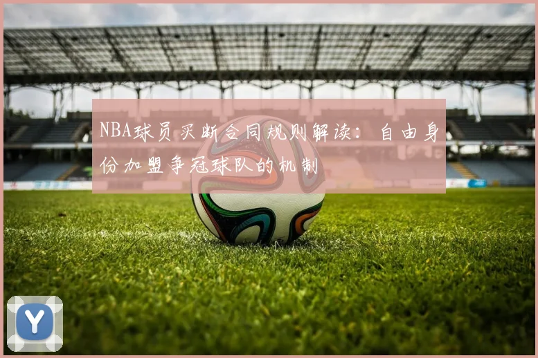 NBA球员买断合同规则解读:自由身份加盟争冠球队的机制