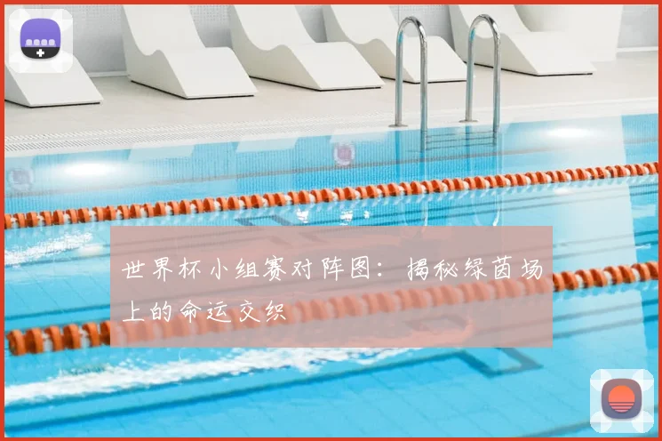 世界杯小组赛对阵图：揭秘绿茵场上的命运交织