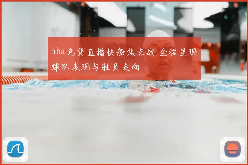 nba免费直播快船焦点战 全程呈现球队表现与胜负走向