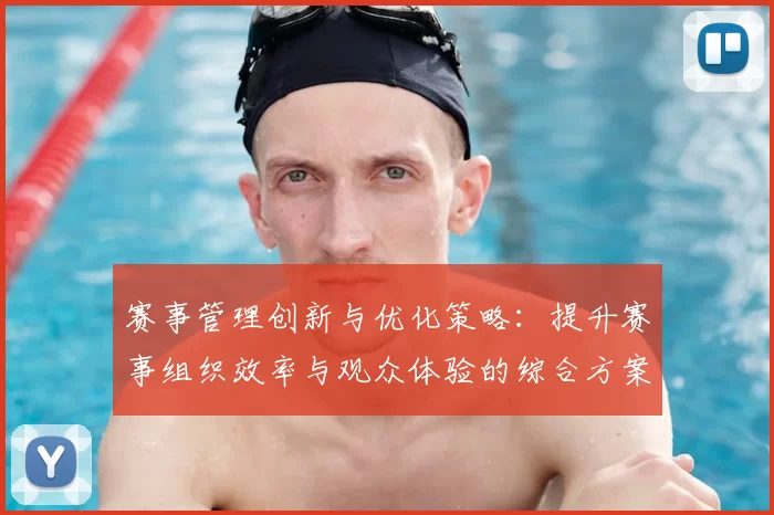 赛事管理创新与优化策略：提升赛事组织效率与观众体验的综合方案