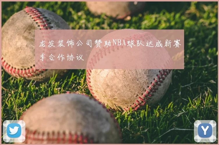 龙发装饰公司赞助NBA球队达成新赛季合作协议