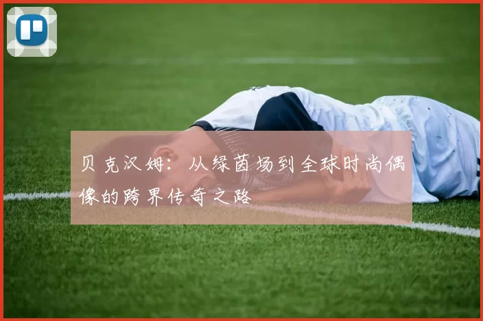 贝克汉姆：从绿茵场到全球时尚偶像的跨界传奇之路