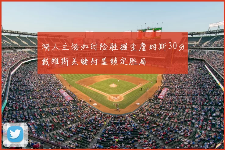 湖人主场加时险胜掘金詹姆斯30分戴维斯关键封盖锁定胜局