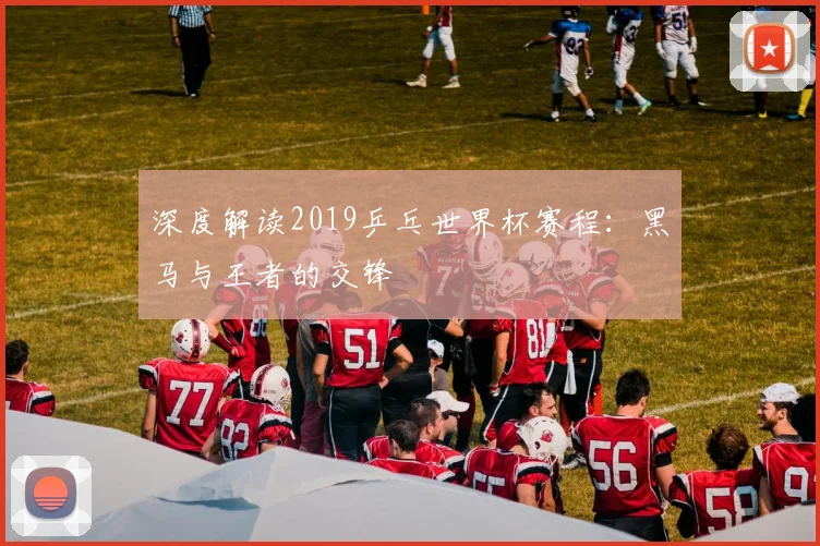 深度解读2019乒乓世界杯赛程：黑马与王者的交锋