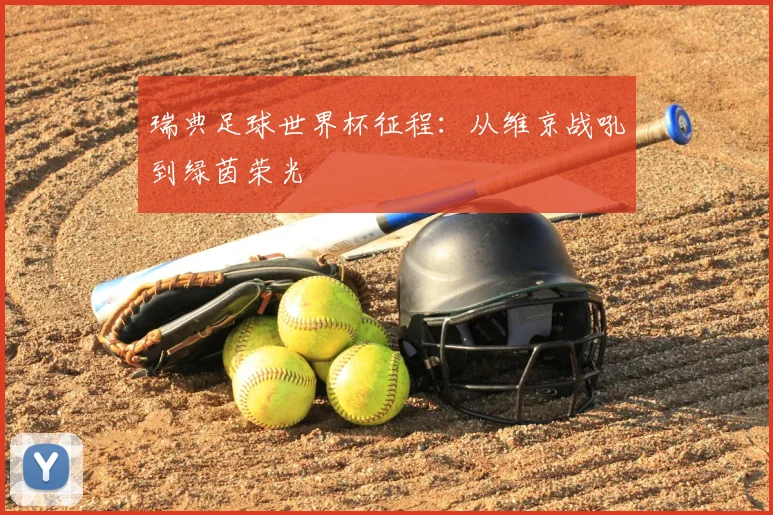 瑞典足球世界杯征程:从维京战吼到绿茵荣光