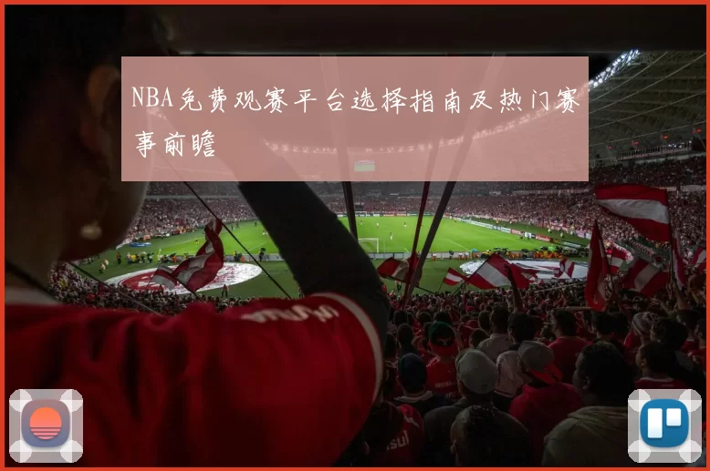 NBA免费观赛平台选择指南及热门赛事前瞻