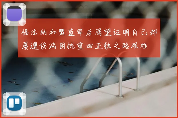 福法纳加盟蓝军后渴望证明自己却屡遭伤病困扰重回正轨之路艰难