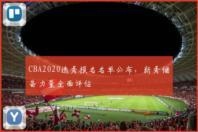 CBA2020选秀报名名单公布,新秀储备力量全面评估
