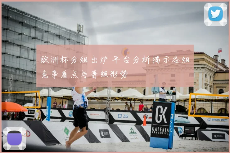 欧洲杯分组出炉 平台分析揭示各组竞争看点与晋级形势