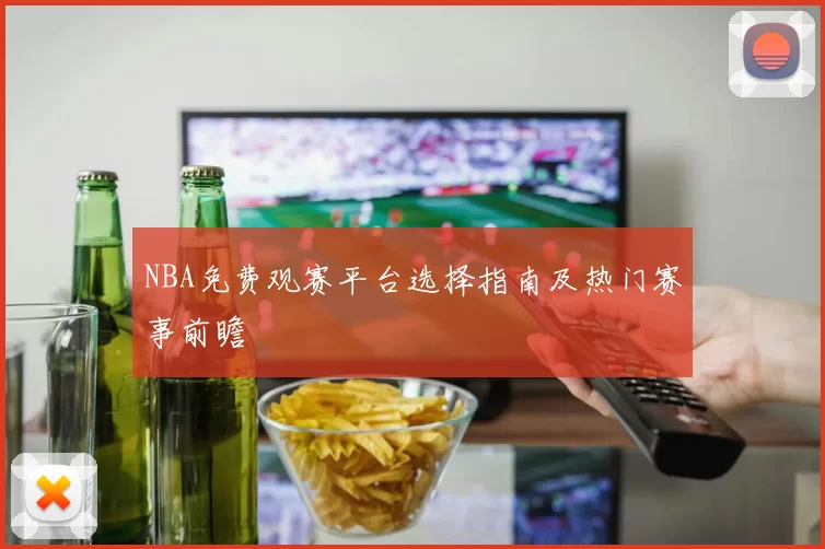 NBA免费观赛平台选择指南及热门赛事前瞻