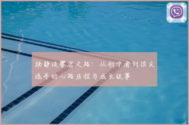杨静谈攀岩之路：从初学者到顶尖选手的心路历程与成长故事