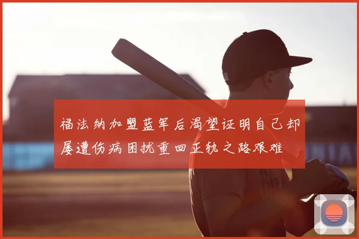 福法纳加盟蓝军后渴望证明自己却屡遭伤病困扰重回正轨之路艰难