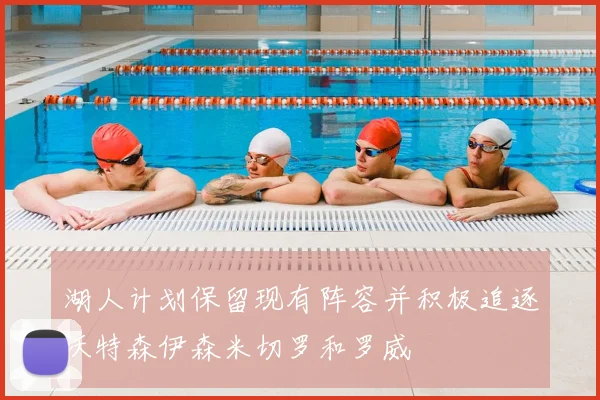 湖人计划保留现有阵容并积极追逐沃特森伊森米切罗和罗威