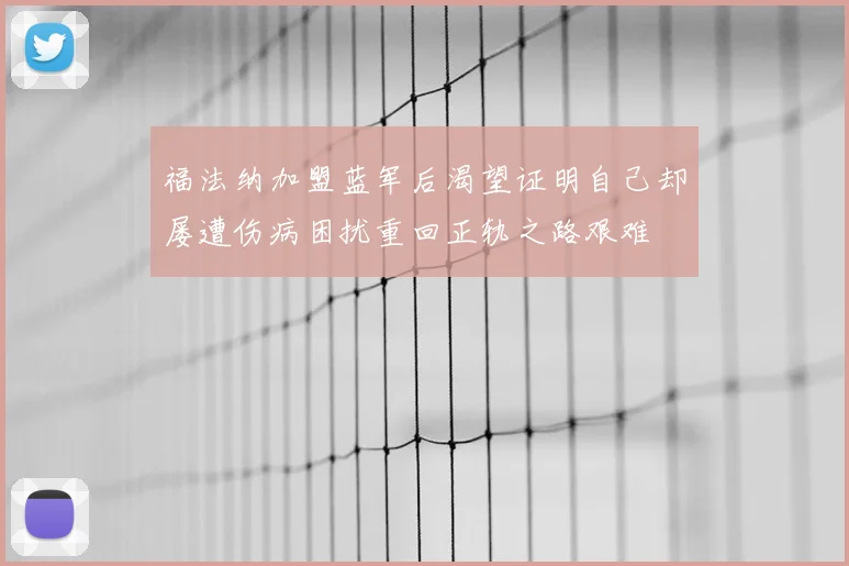 福法纳加盟蓝军后渴望证明自己却屡遭伤病困扰重回正轨之路艰难
