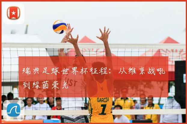 瑞典足球世界杯征程：从维京战吼到绿茵荣光